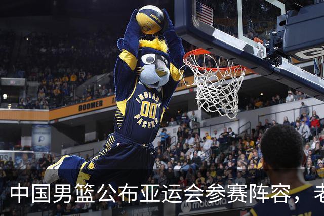 中国男篮公布亚运会参赛阵容，老叔目标直指冠军！