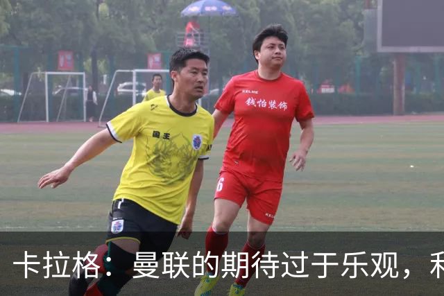 卡拉格：曼联的期待过于乐观，利物浦的阵容依然占优