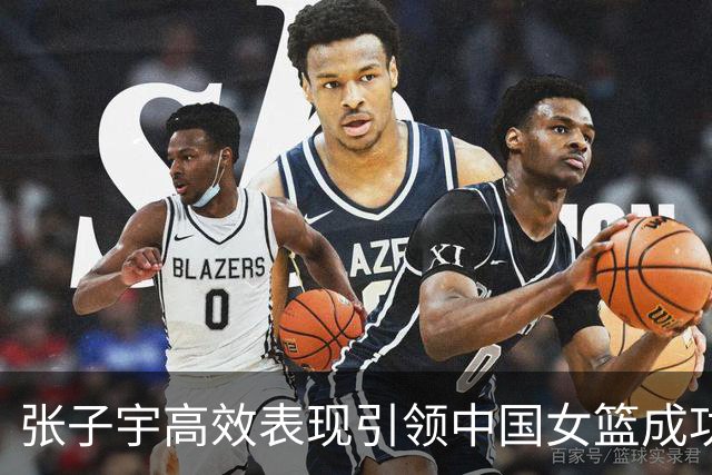 张子宇高效表现引领中国女篮成功晋级半决赛