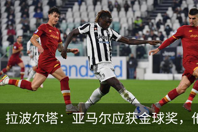 拉波尔塔：亚马尔应获金球奖，他兼具个人成就与团队贡献