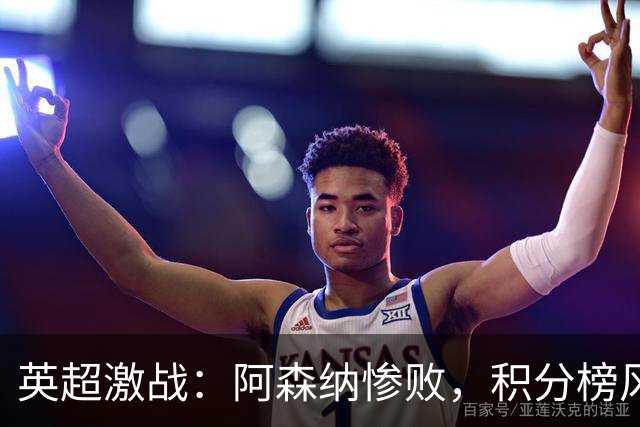 英超激战：阿森纳惨败，积分榜风云突变