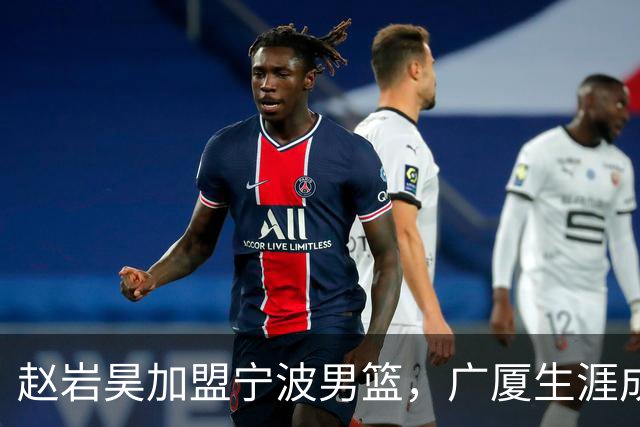 赵岩昊加盟宁波男篮，广厦生涯成就辉煌